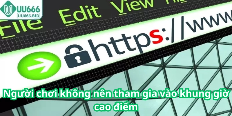 Người chơi không nên tham gia vào khung giờ cao điểm