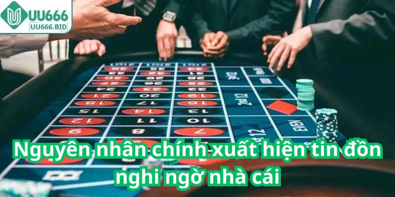 Nguyên nhân chính xuất hiện tin đồn nghi ngờ nhà cái