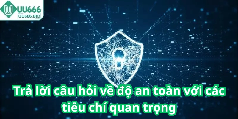 Trả lời câu hỏi về độ an toàn với các tiêu chí quan trọng